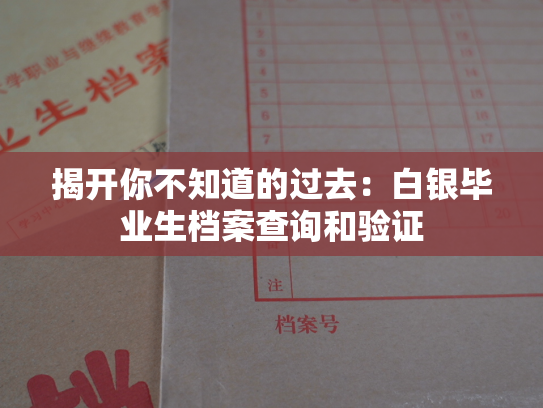 揭开你不知道的过去：白银毕业生档案查询和验证