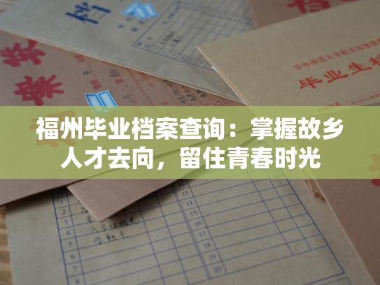福州毕业档案查询：掌握故乡人才去向，留住青春时光
