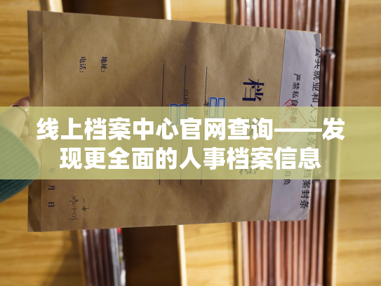 线上档案中心官网查询——发现更全面的人事档案信息