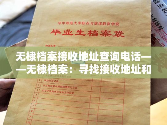 无棣档案接收地址查询电话——无棣档案：寻找接收地址和联系电话