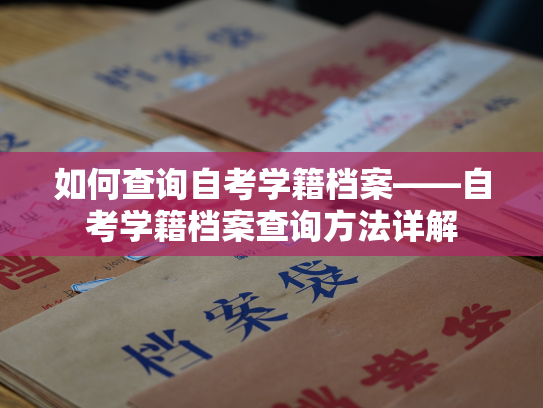 如何查询自考学籍档案——自考学籍档案查询方法详解