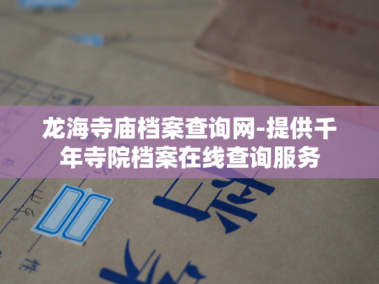 龙海寺庙档案查询网-提供千年寺院档案在线查询服务
