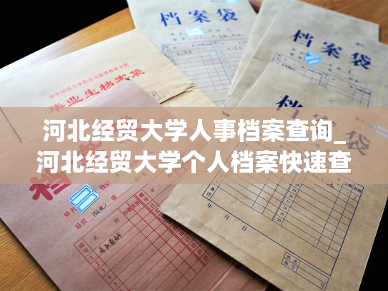 河北经贸大学人事档案查询_河北经贸大学个人档案快速查询服务