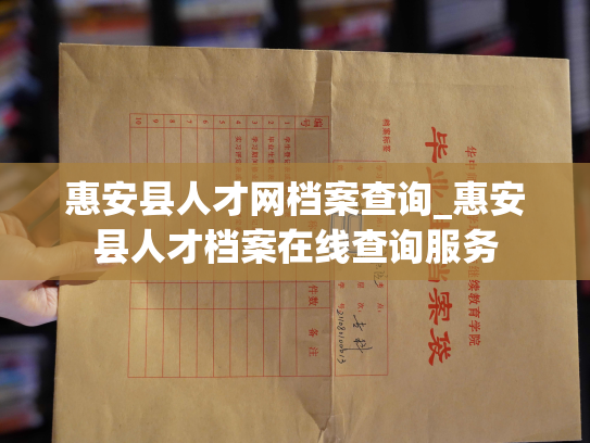 惠安县人才网档案查询_惠安县人才档案在线查询服务