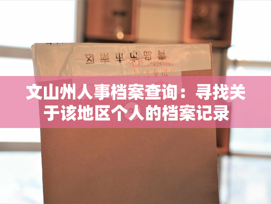 文山州人事档案查询：寻找关于该地区个人的档案记录