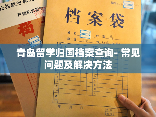 青岛留学归国档案查询- 常见问题及解决方法