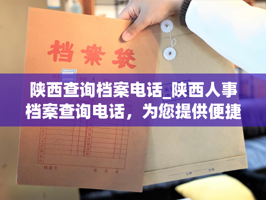 陕西查询档案电话_陕西人事档案查询电话，为您提供便捷的查询服务。