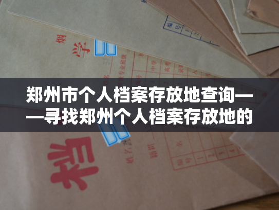 郑州市个人档案存放地查询——寻找郑州个人档案存放地的指南