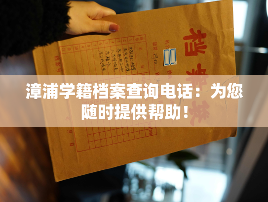 漳浦学籍档案查询电话：为您随时提供帮助！