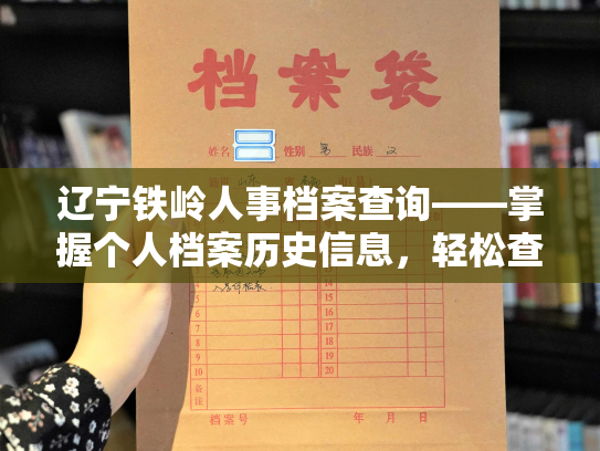 辽宁铁岭人事档案查询——掌握个人档案历史信息，轻松查询服务