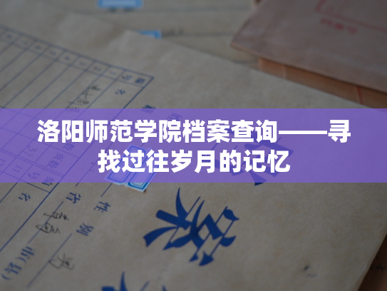 洛阳师范学院档案查询——寻找过往岁月的记忆