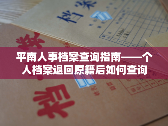 平南人事档案查询指南——个人档案退回原籍后如何查询