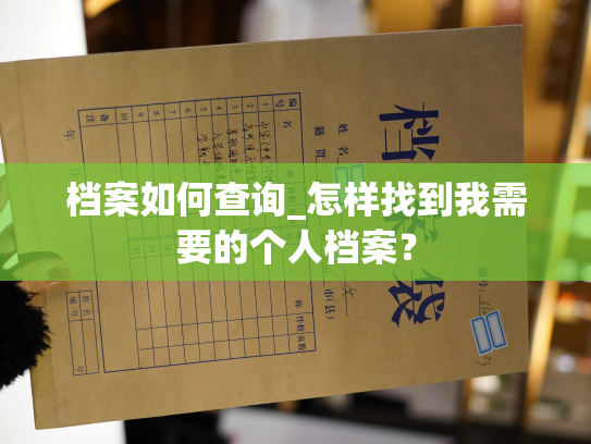 档案如何查询_怎样找到我需要的个人档案？