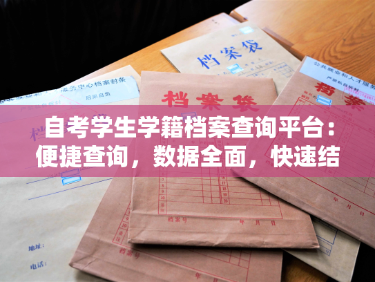 自考学生学籍档案查询平台：便捷查询，数据全面，快速结论。