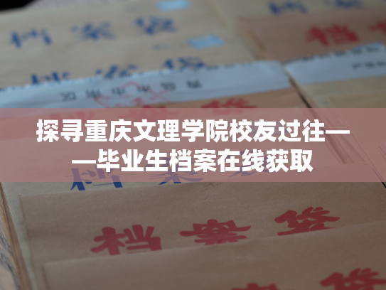 探寻重庆文理学院校友过往——毕业生档案在线获取
