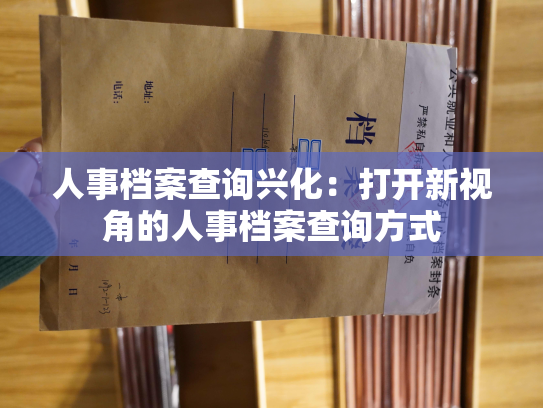 人事档案查询兴化：打开新视角的人事档案查询方式