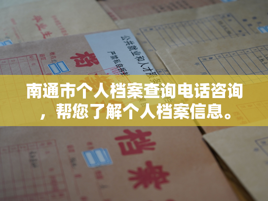 南通市个人档案查询电话咨询，帮您了解个人档案信息。