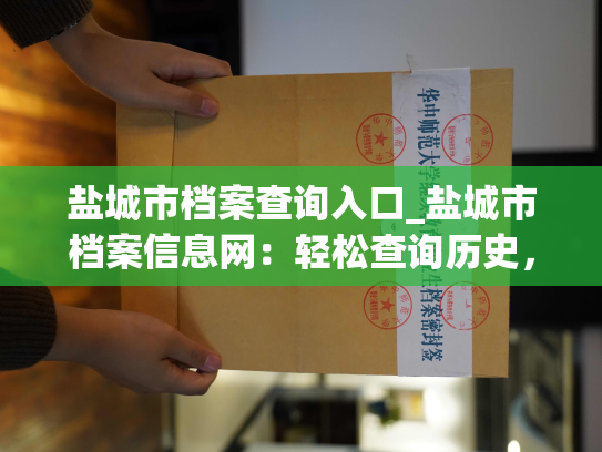 盐城市档案查询入口_盐城市档案信息网：轻松查询历史，汲取先进经验。