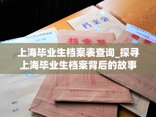 上海毕业生档案表查询_探寻上海毕业生档案背后的故事