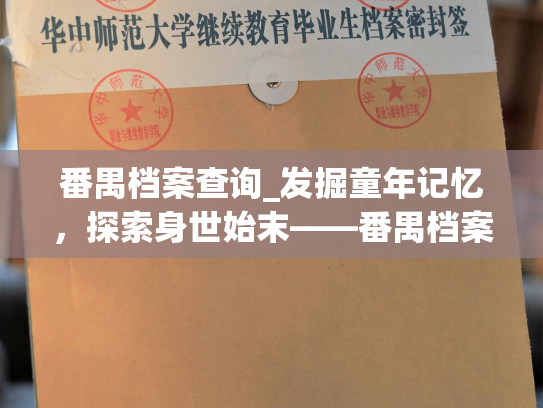 番禺档案查询_发掘童年记忆，探索身世始末——番禺档案全面查询