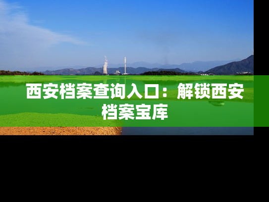西安档案查询入口：解锁西安档案宝库