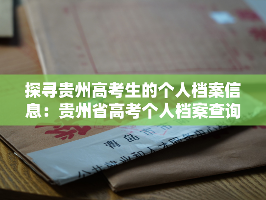 探寻贵州高考生的个人档案信息：贵州省高考个人档案查询