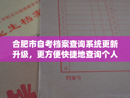 合肥市自考档案查询系统更新升级，更方便快捷地查询个人自考档案