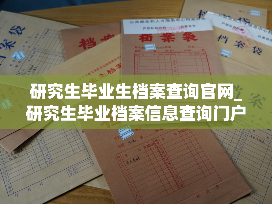 研究生毕业生档案查询官网_研究生毕业档案信息查询门户网站即将面世！