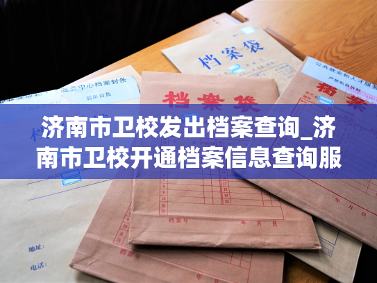 济南市卫校发出档案查询_济南市卫校开通档案信息查询服务