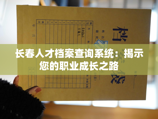 长春人才档案查询系统：揭示您的职业成长之路