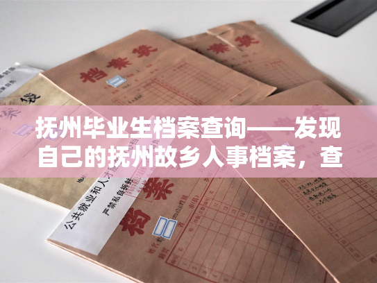抚州毕业生档案查询——发现自己的抚州故乡人事档案，查询方法解密！