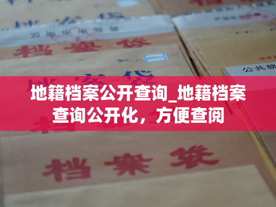 地籍档案公开查询_地籍档案查询公开化，方便查阅