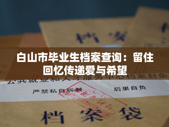 白山市毕业生档案查询：留住回忆传递爱与希望