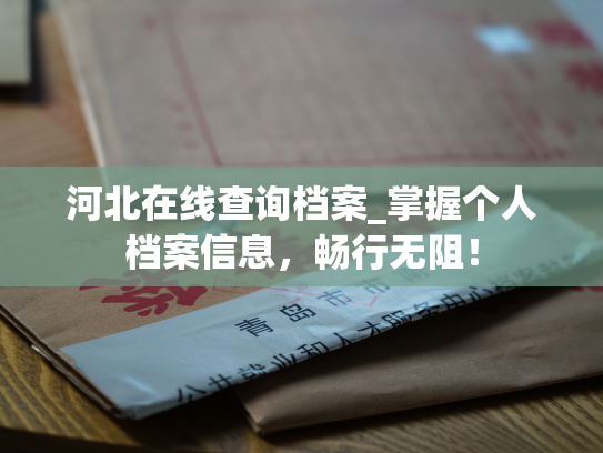 河北在线查询档案_掌握个人档案信息，畅行无阻！