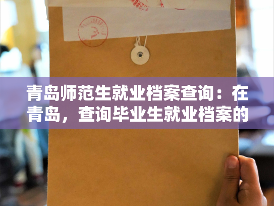 青岛师范生就业档案查询：在青岛，查询毕业生就业档案的新方式