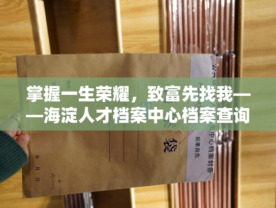 掌握一生荣耀，致富先找我——海淀人才档案中心档案查询