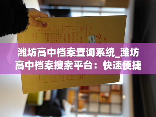 潍坊高中档案查询系统_潍坊高中档案搜索平台：快速便捷查询您的档案信息！