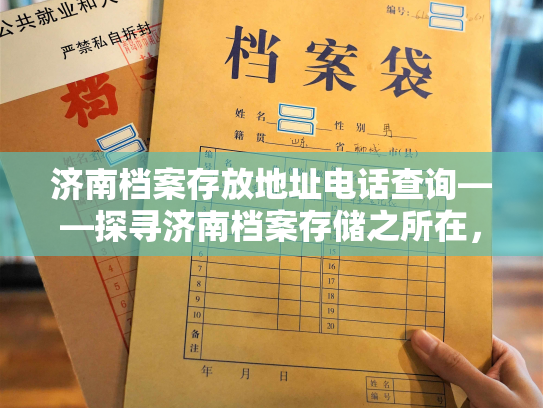 济南档案存放地址电话查询——探寻济南档案存储之所在，留下联络方式查询。