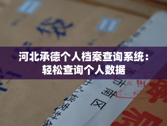 河北承德个人档案查询系统：轻松查询个人数据