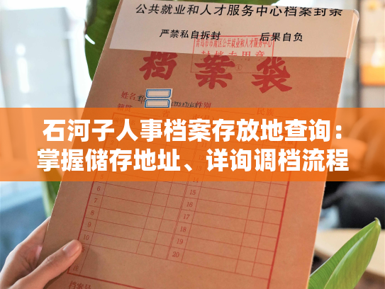 石河子人事档案存放地查询：掌握储存地址、详询调档流程