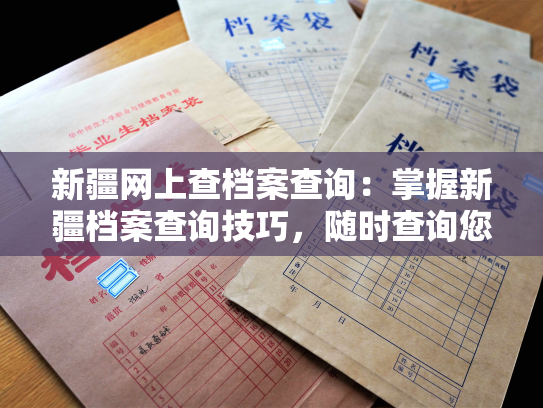 新疆网上查档案查询：掌握新疆档案查询技巧，随时查询您所需的信息