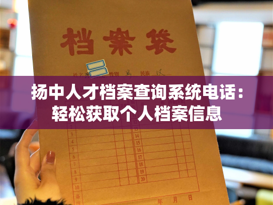 扬中人才档案查询系统电话：轻松获取个人档案信息