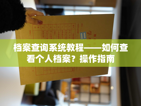 档案查询系统教程——如何查看个人档案？操作指南