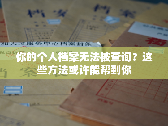 你的个人档案无法被查询？这些方法或许能帮到你