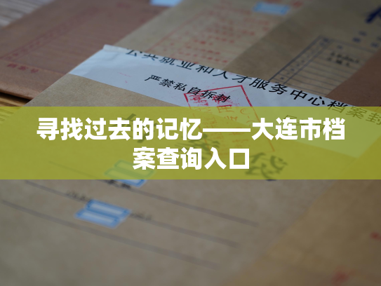 寻找过去的记忆——大连市档案查询入口