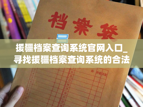 援疆档案查询系统官网入口_寻找援疆档案查询系统的合法入口