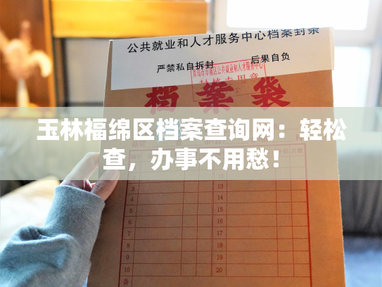 玉林福绵区档案查询网：轻松查，办事不用愁！