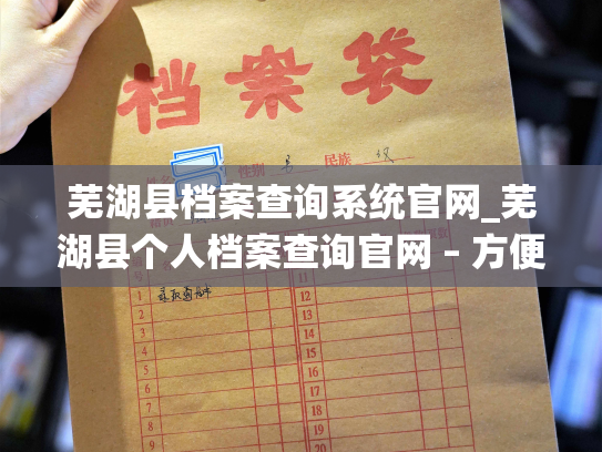 芜湖县档案查询系统官网_芜湖县个人档案查询官网 – 方便快捷的查询服务