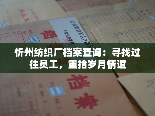 忻州纺织厂档案查询：寻找过往员工，重拾岁月情谊