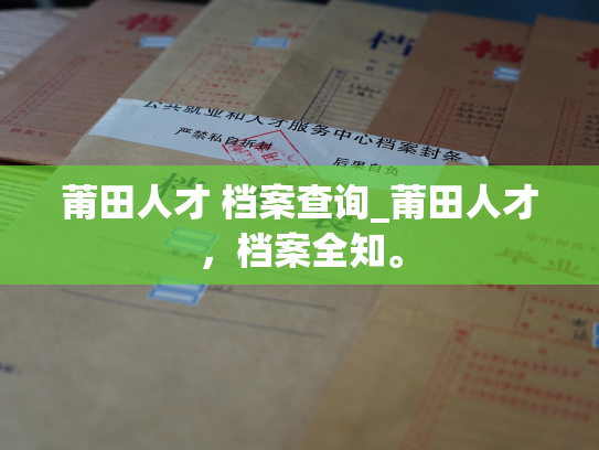莆田人才 档案查询_莆田人才，档案全知。